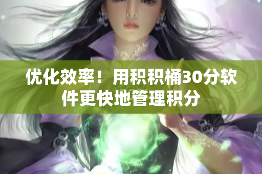 优化效率！用积积桶30分软件更快地管理积分