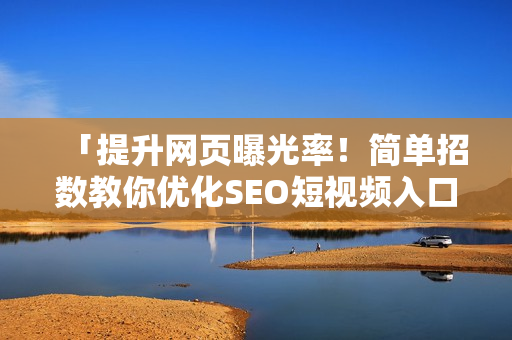「提升网页曝光率！简单招数教你优化SEO短视频入口」