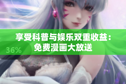 享受科普与娱乐双重收益：免费漫画大放送