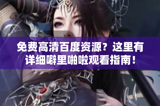 免费高清百度资源？这里有详细噼里啪啦观看指南！