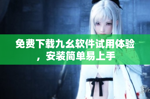 免费下载九幺软件试用体验，安装简单易上手