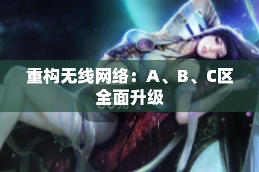 重构无线网络：A、B、C区全面升级