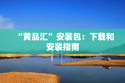 “黄品汇”安装包：下载和安装指南