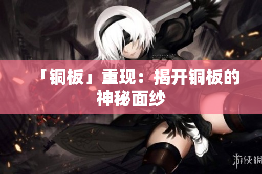 「铜板」重现：揭开铜板的神秘面纱