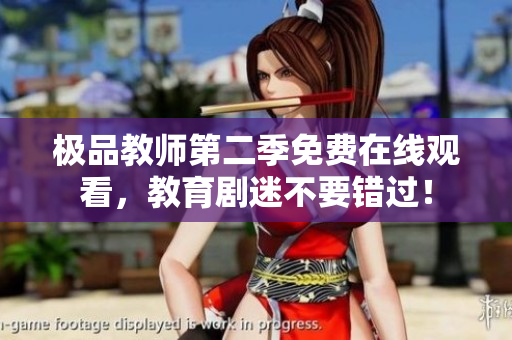 极品教师第二季免费在线观看，教育剧迷不要错过！