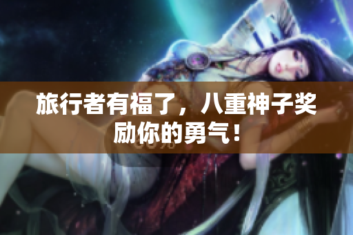 旅行者有福了，八重神子奖励你的勇气！