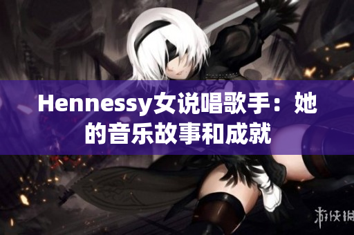 Hennessy女说唱歌手：她的音乐故事和成就