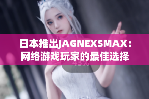 日本推出JAGNEXSMAX：网络游戏玩家的最佳选择