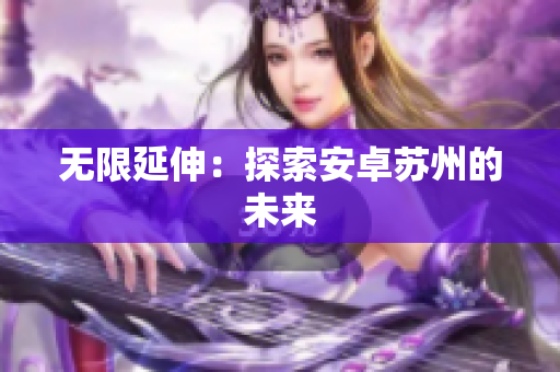 无限延伸：探索安卓苏州的未来