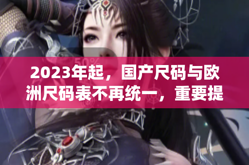 2023年起，国产尺码与欧洲尺码表不再统一，重要提示！