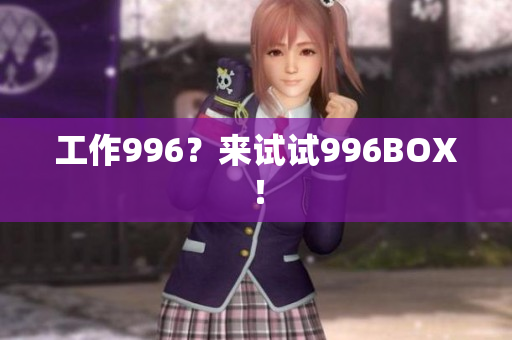 工作996？来试试996BOX！