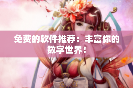免费的软件推荐：丰富你的数字世界！