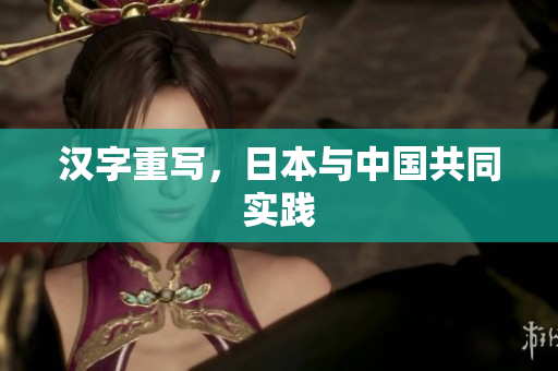 汉字重写，日本与中国共同实践