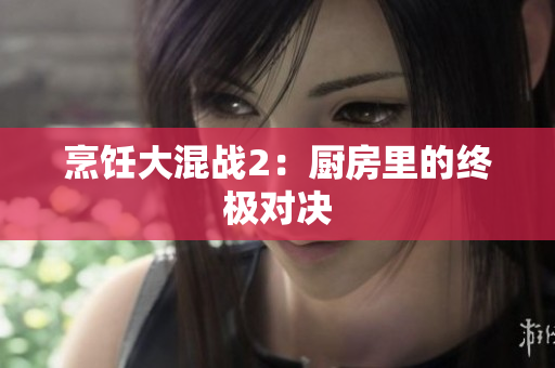 烹饪大混战2：厨房里的终极对决