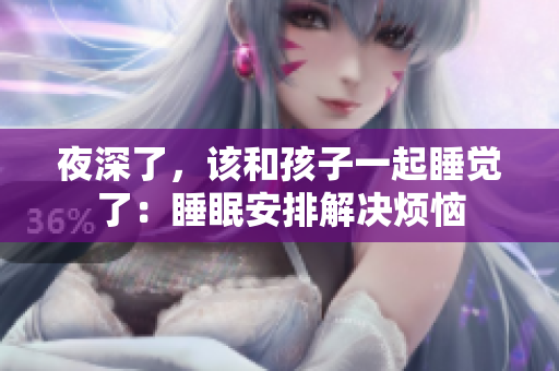 夜深了，该和孩子一起睡觉了：睡眠安排解决烦恼