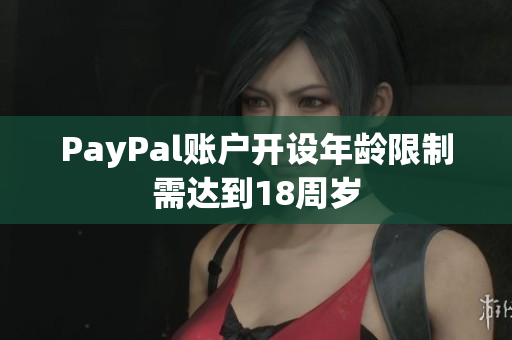 PayPal账户开设年龄限制需达到18周岁
