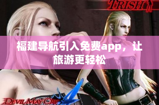 福建导航引入免费app，让旅游更轻松