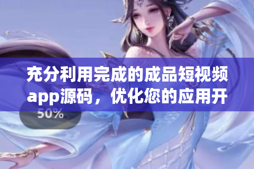 充分利用完成的成品短视频app源码，优化您的应用开发