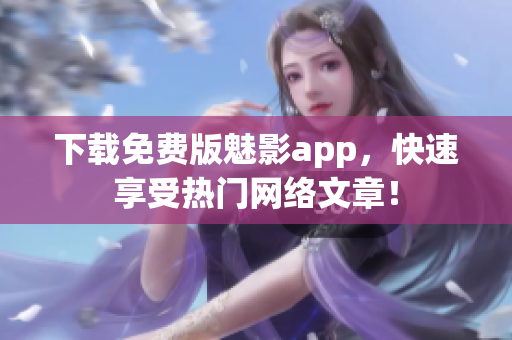 下载免费版魅影app，快速享受热门网络文章！