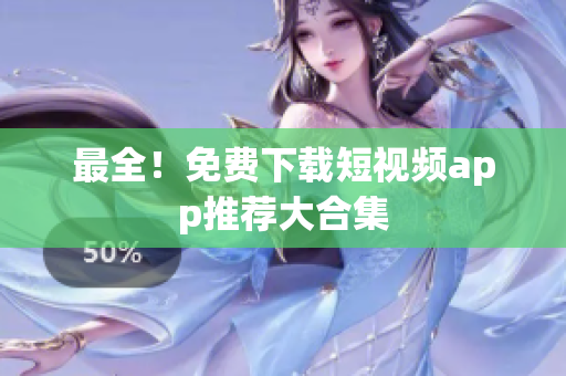 最全！免费下载短视频app推荐大合集
