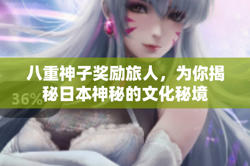 八重神子奖励旅人，为你揭秘日本神秘的文化秘境
