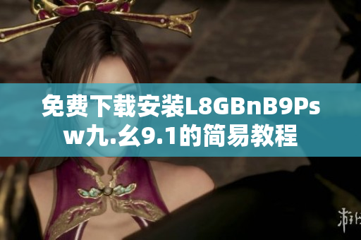 免费下载安装L8GBnB9Psw九.幺9.1的简易教程