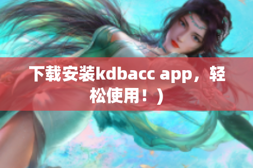 下载安装kdbacc app，轻松使用！)