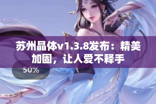苏州晶体v1.3.8发布：精美加固，让人爱不释手