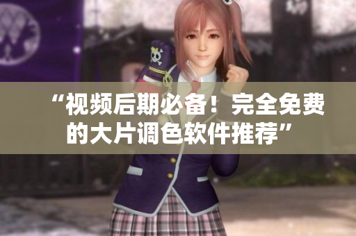 “视频后期必备！完全免费的大片调色软件推荐”