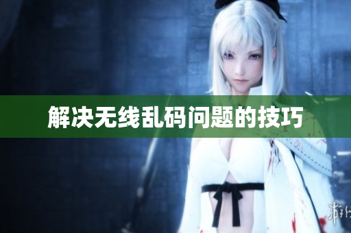 解决无线乱码问题的技巧
