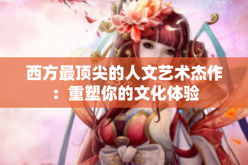 西方最顶尖的人文艺术杰作：重塑你的文化体验