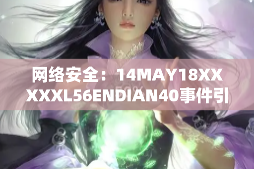网络安全：14MAY18XXXXXL56ENDIAN40事件引发的警示