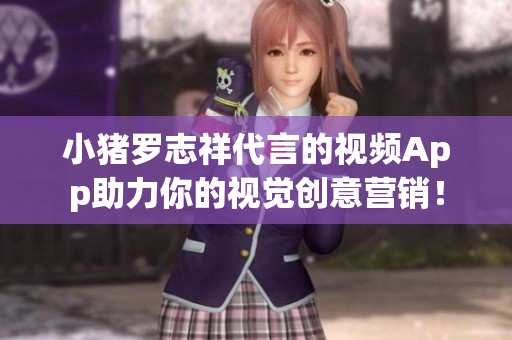 小猪罗志祥代言的视频App助力你的视觉创意营销！