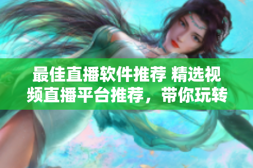 最佳直播软件推荐 精选视频直播平台推荐，带你玩转直播世界！