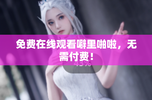 免费在线观看噼里啪啦，无需付费！