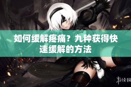 如何缓解疼痛？九种获得快速缓解的方法