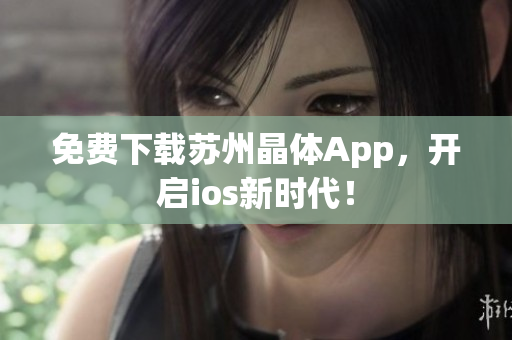 免费下载苏州晶体App，开启ios新时代！