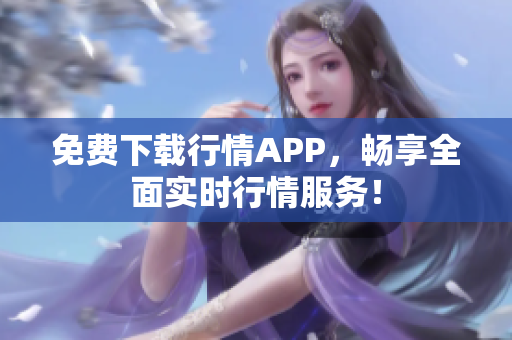 免费下载行情APP，畅享全面实时行情服务！