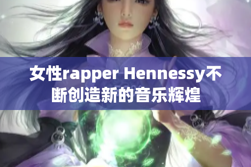 女性rapper Hennessy不断创造新的音乐辉煌