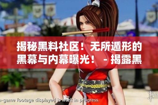 揭秘黑料社区！无所遁形的黑幕与内幕曝光！ - 揭露黑料社区内幕！曝光无所遁形的黑幕！
