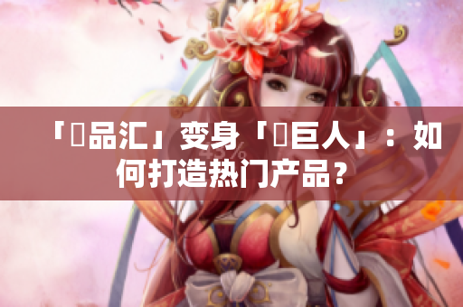 「黃品汇」变身「綠巨人」：如何打造热门产品？