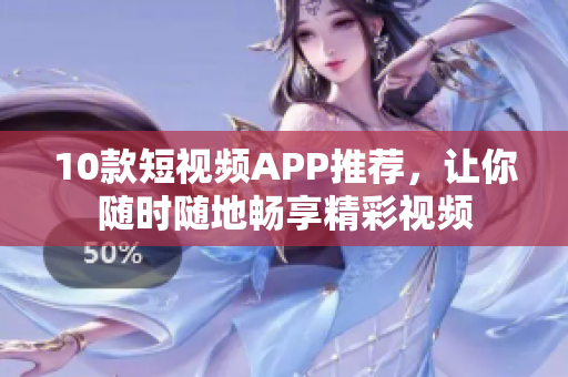 10款短视频APP推荐，让你随时随地畅享精彩视频
