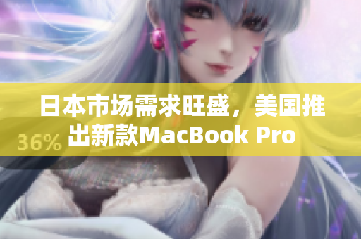 日本市场需求旺盛，美国推出新款MacBook Pro