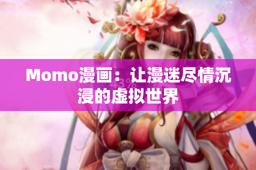 Momo漫画：让漫迷尽情沉浸的虚拟世界