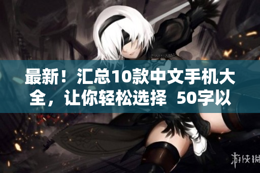 最新！汇总10款中文手机大全，让你轻松选择  50字以内