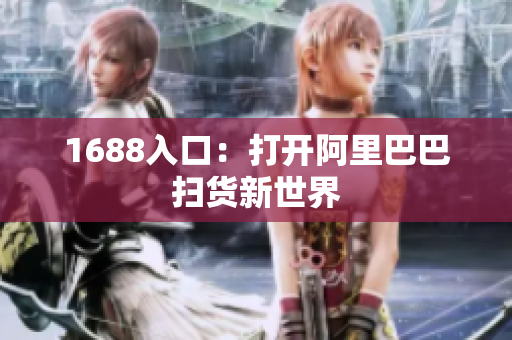 1688入口：打开阿里巴巴扫货新世界