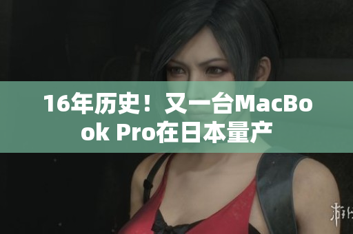 16年历史！又一台MacBook Pro在日本量产
