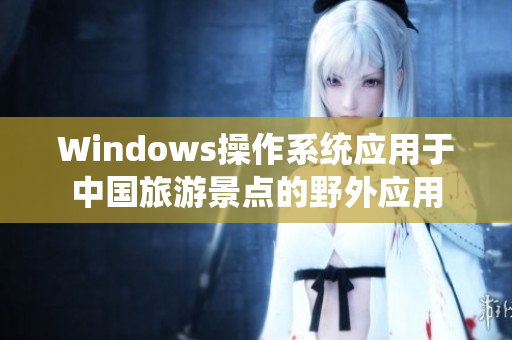 Windows操作系统应用于中国旅游景点的野外应用