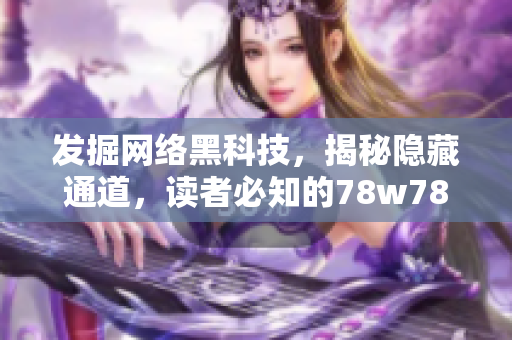 发掘网络黑科技，揭秘隐藏通道，读者必知的78w78