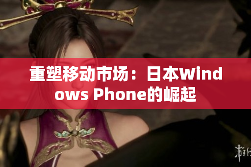 重塑移动市场：日本Windows Phone的崛起